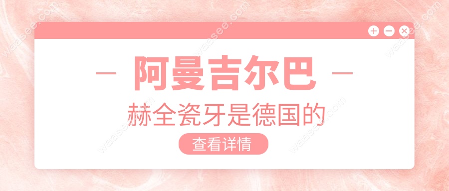 阿曼吉尔巴赫全瓷牙是德国的
