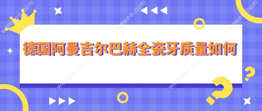德国阿曼吉尔巴赫全瓷牙质量如何