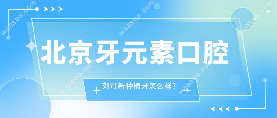 北京牙元素口腔刘可新种植牙怎么样？