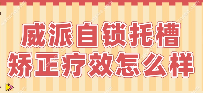 威派自锁托槽矫正疗效靠谱