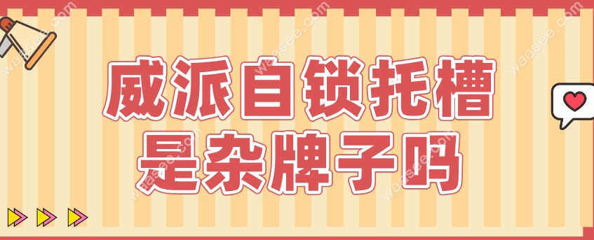 威派自锁托槽是杂牌子吗waasee.com