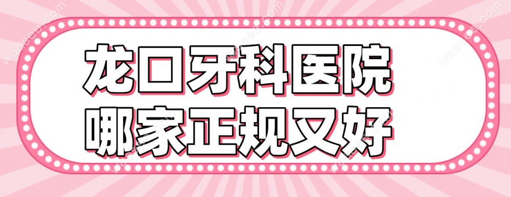 龙口牙科医院哪家正规又好