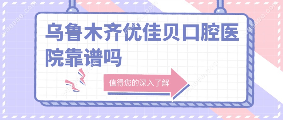 乌鲁木齐优佳贝口腔医院靠谱吗