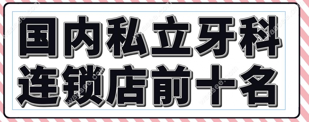 国内私立牙科连锁店前十名