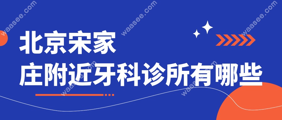 北京宋家庄附近牙科诊所有哪些