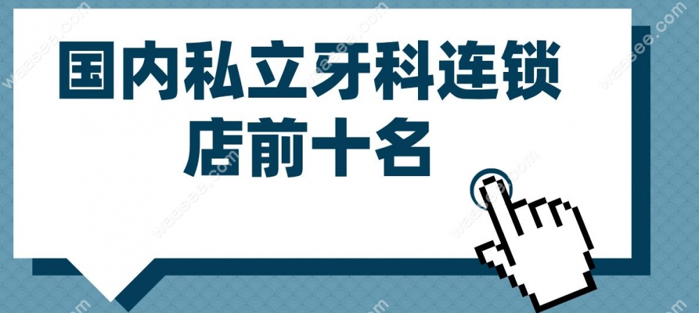 国内私立牙科连锁店前十名