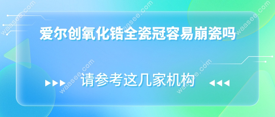爱尔创氧化锆全瓷冠容易崩瓷吗