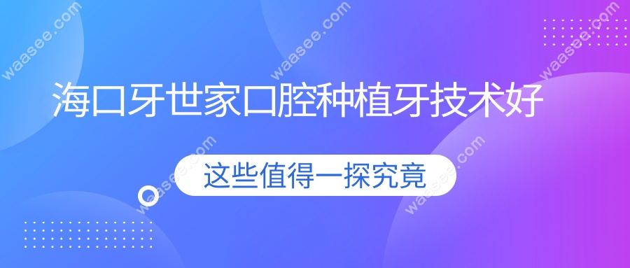 海口牙世家口腔种植牙技术好