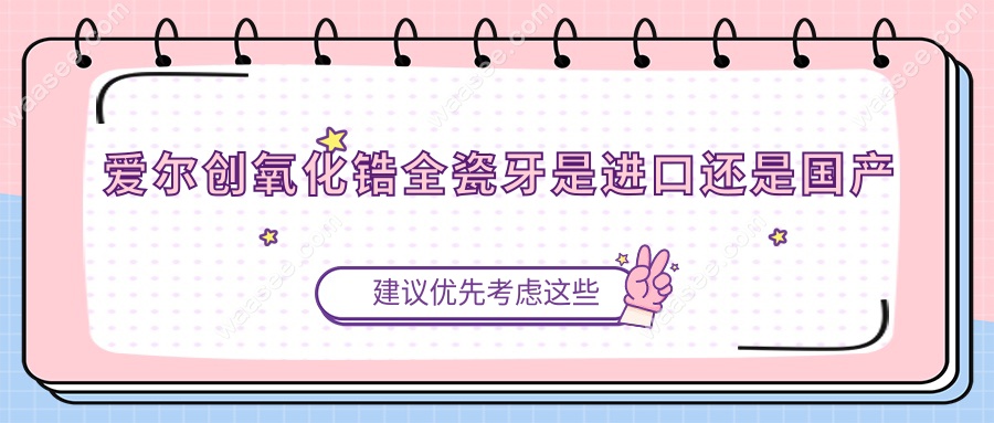 爱尔创氧化锆全瓷牙是进口还是国产