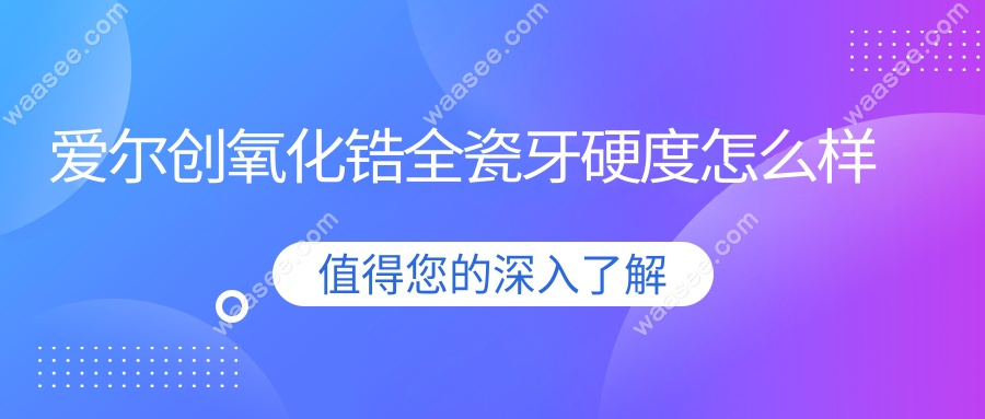 爱尔创氧化锆全瓷牙硬度怎么样