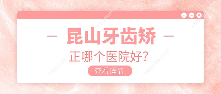 昆山牙齿矫正哪个医院好？