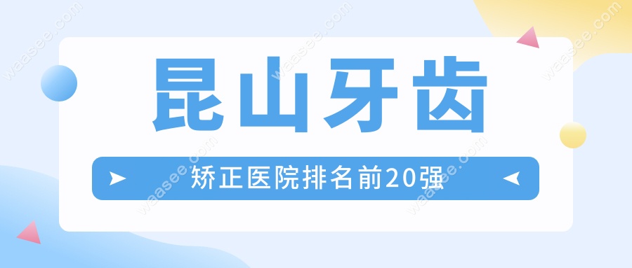 昆山牙齿矫正医院排名前20强