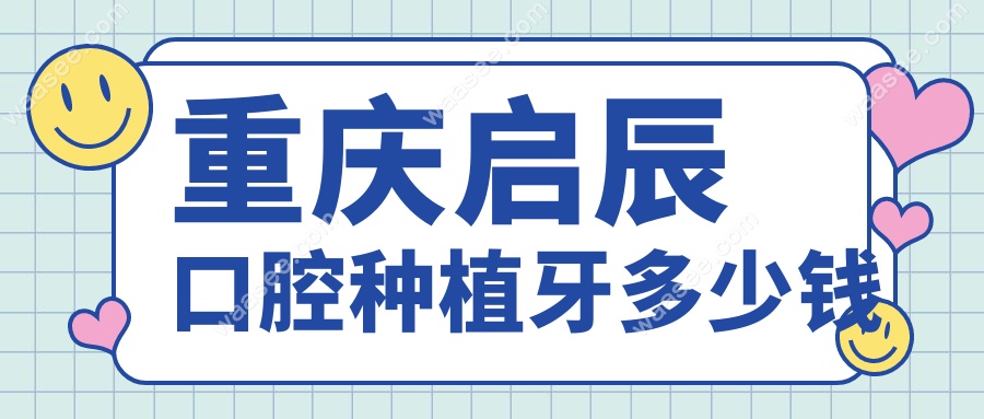 重庆启辰口腔种植牙多少钱