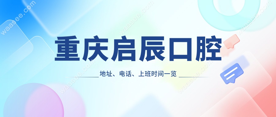 重庆启辰口腔地址、电话、上班时间一览