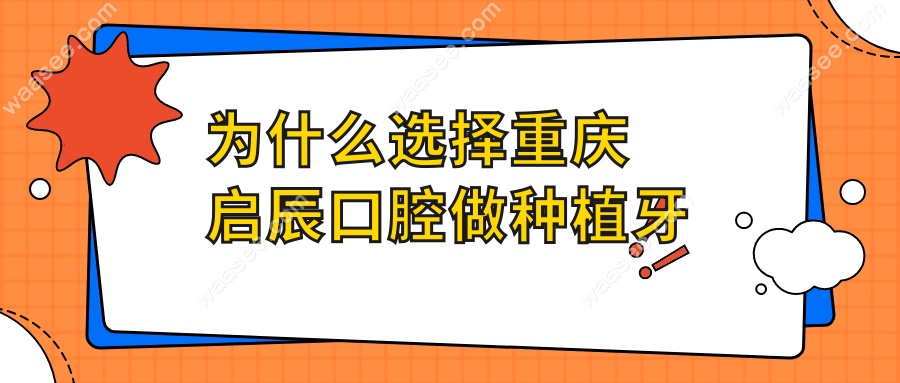 为什么选择重庆启辰口腔做种植牙