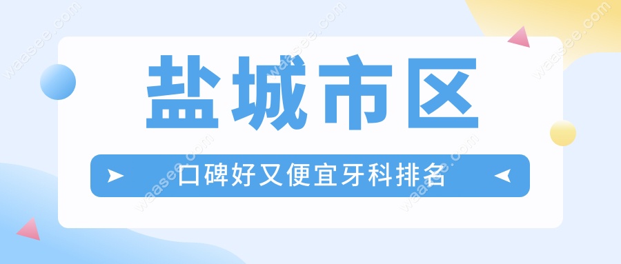 盐城市区口碑好又便宜牙科排名