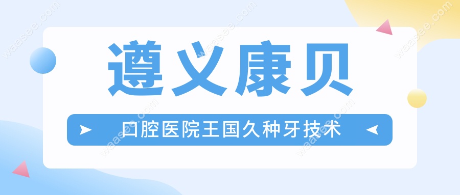 遵义康贝口腔医院王国久种牙技术