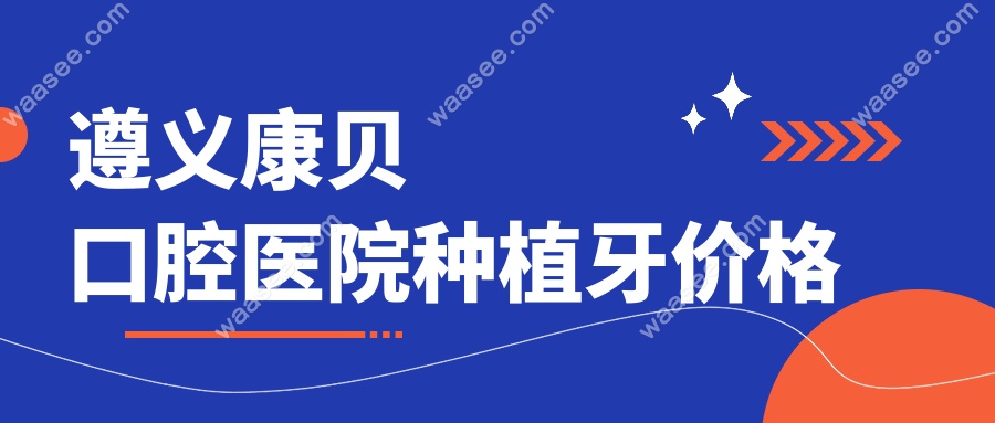 遵义康贝口腔医院种植牙价格