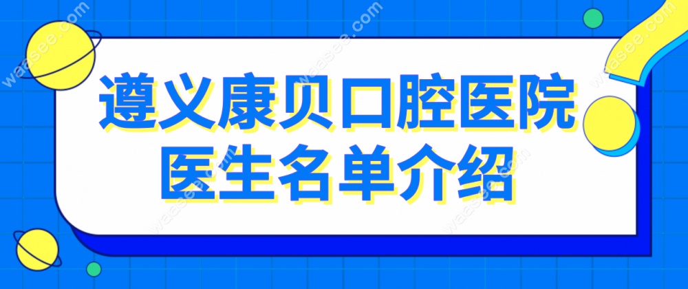 遵义康贝口腔医院医生名单介绍