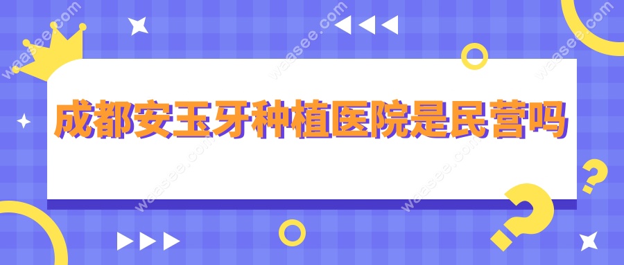 成都安玉牙种植医院是民营吗