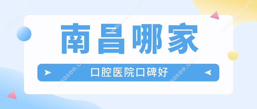 南昌哪家口腔医院口碑好