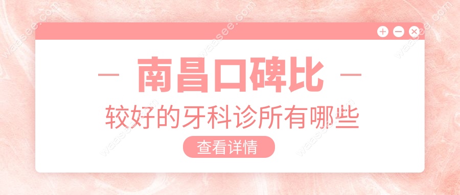 南昌口碑比较好的牙科诊所有哪些