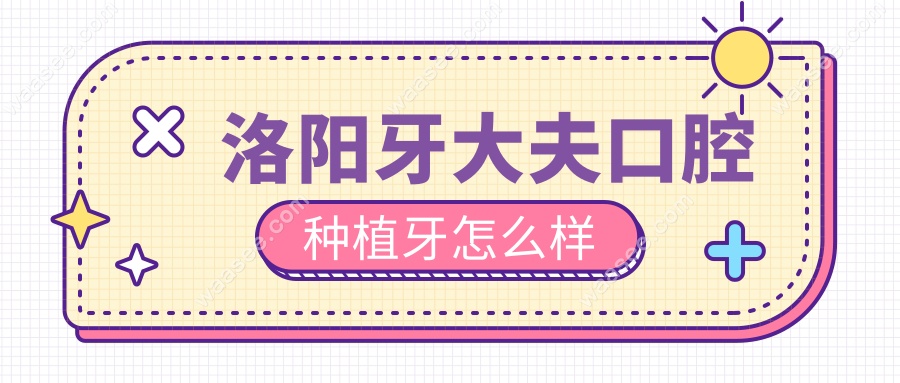 洛阳牙大夫口腔种植牙怎么样
