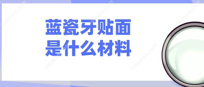 蓝瓷牙贴面是什么材料waasee.com