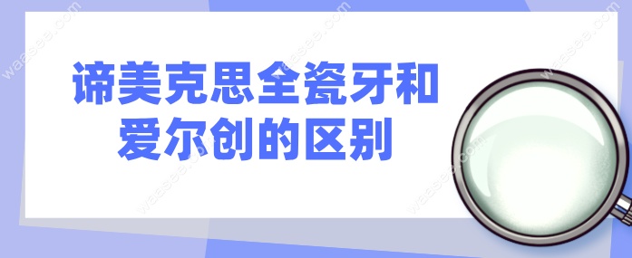谛美克思全瓷牙和爱尔创的区别