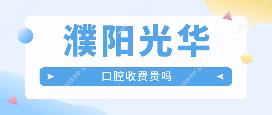濮阳光华口腔收费贵吗