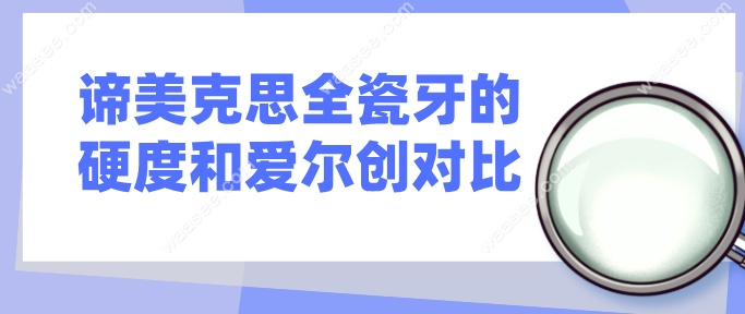 谛美克思全瓷牙的硬度和爱尔创对比