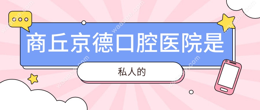 商丘京德口腔医院是私人的