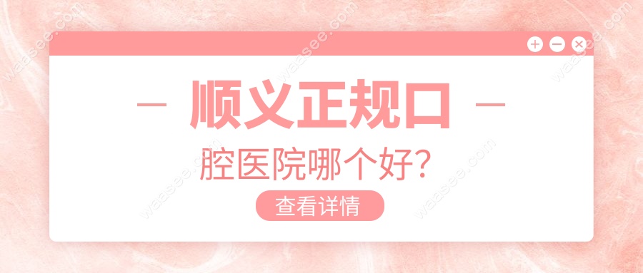 顺义正规口腔医院哪个好?