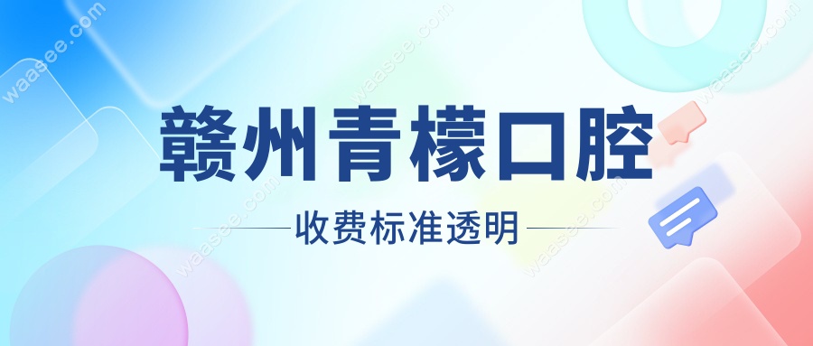赣州青檬口腔收费标准透明