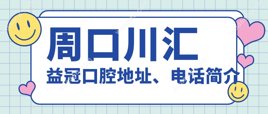 周口川汇益冠口腔地址、电话简介
