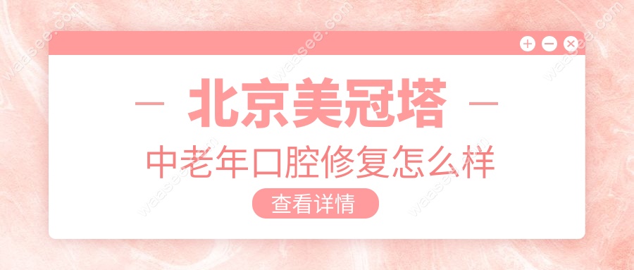 北京美冠塔中老年口腔修复怎么样