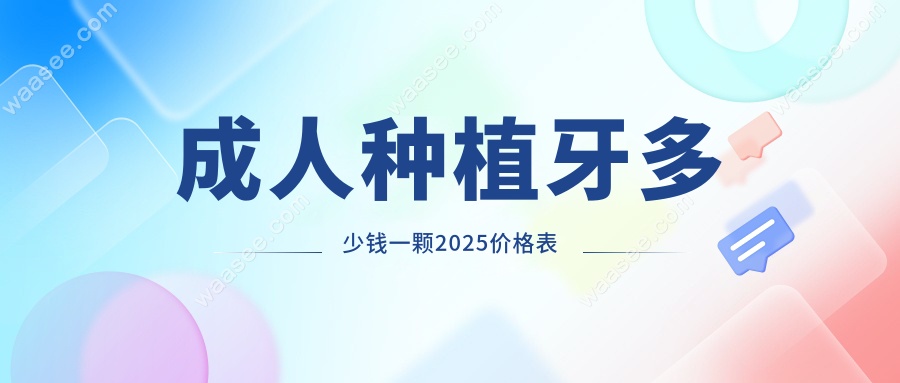 成人种植牙多少钱一颗2025价格表