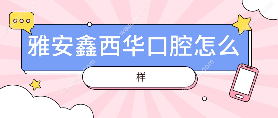 雅安鑫西华口腔怎么样