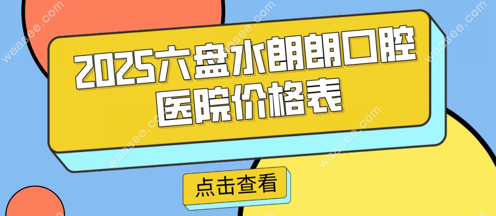 2025六盘水朗朗口腔医院价格表