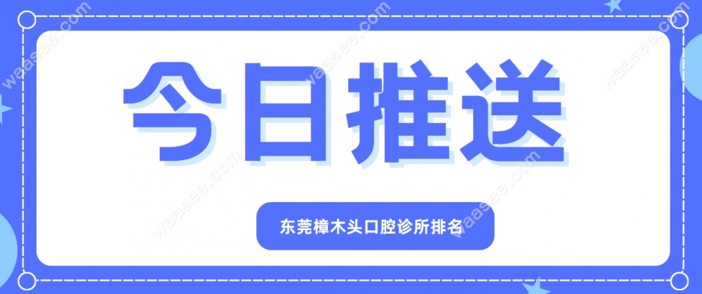 东莞樟木头口腔诊所排名www.waasee.com