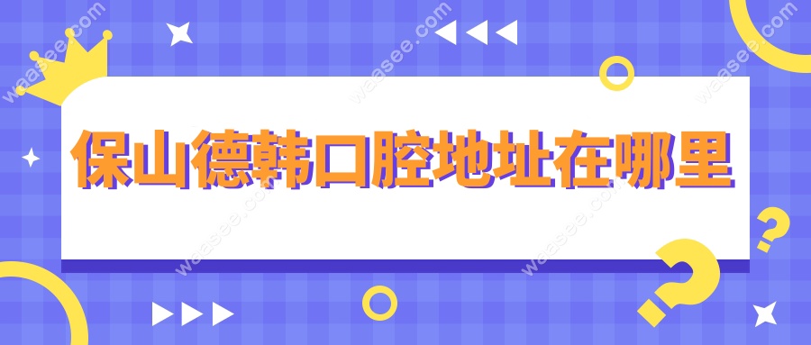 保山德韩口腔地址在哪里