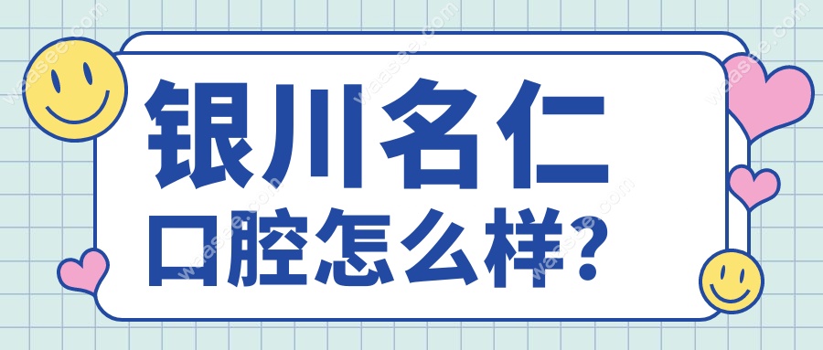 银川名仁口腔怎么样？