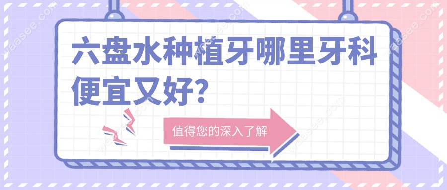 六盘水种植牙哪里牙科便宜又好？