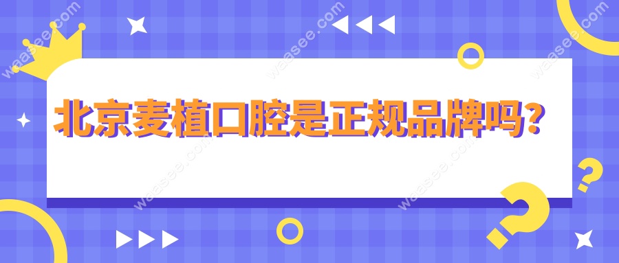 北京麦植口腔是正规品牌吗？