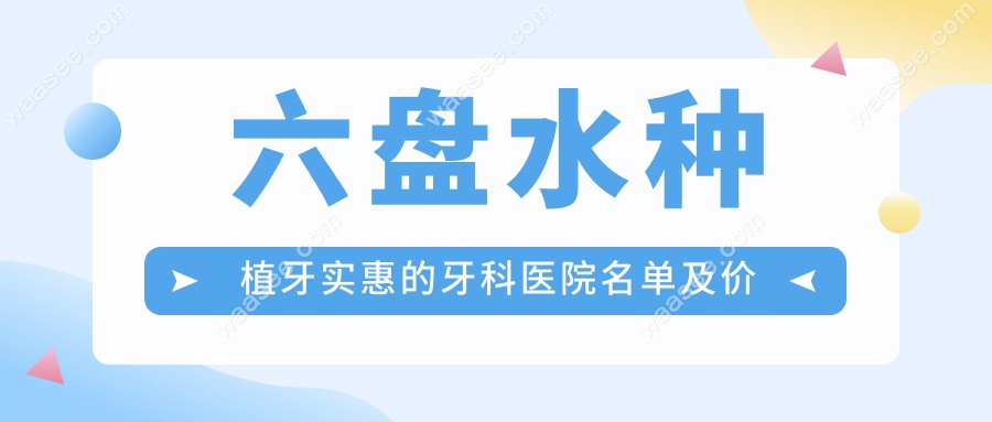 六盘水种植牙实惠的牙科医院名单及价格