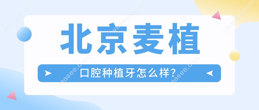 北京麦植口腔种植牙怎么样？