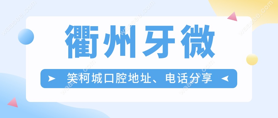 衢州牙微笑柯城口腔地址、电话分享