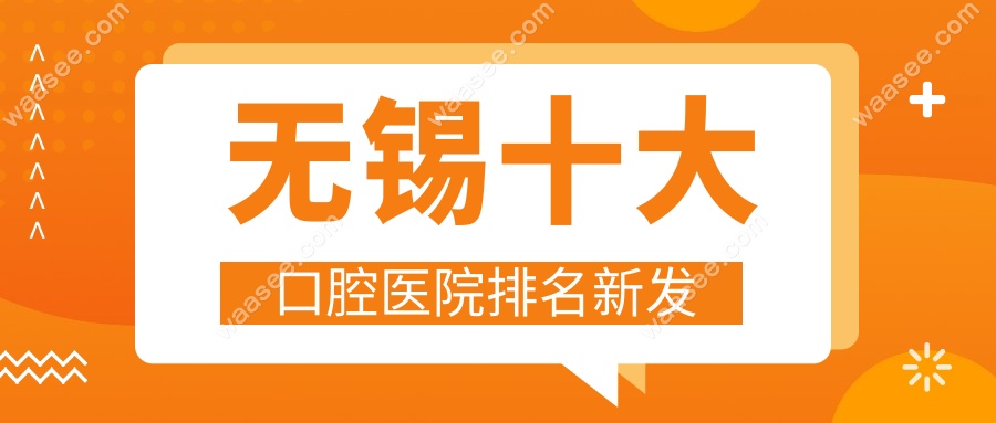 无锡十大口腔医院排名新发
