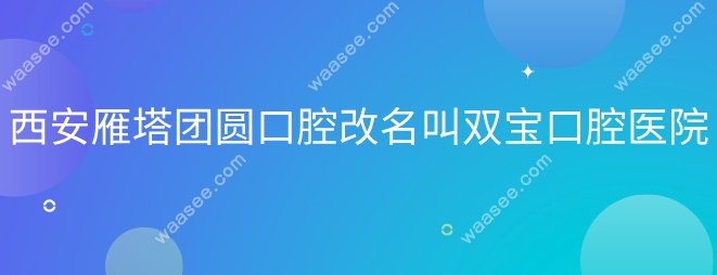 西安雁塔团圆口腔改名叫双宝口腔医院