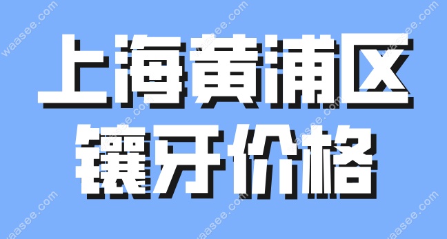 上海黄浦区镶牙价格waasee.com